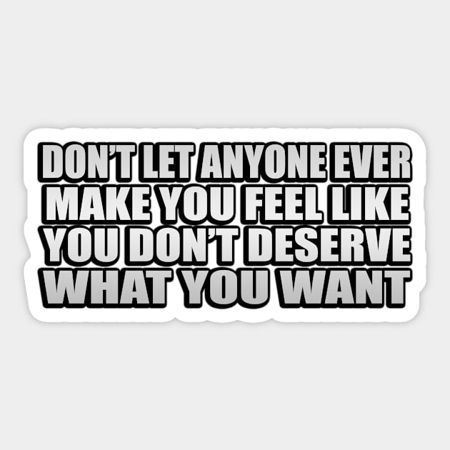 Don’t let anyone ever make you feel like you don’t deserve what you want Sticker by D1FF3R3NT